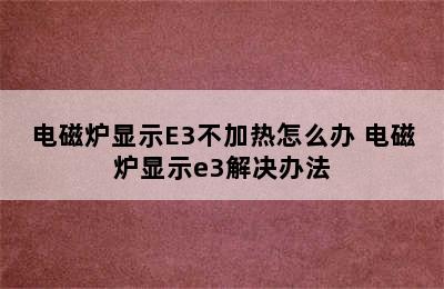 电磁炉显示E3不加热怎么办 电磁炉显示e3解决办法